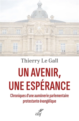 Un avenir, une espérance : chroniques d'une aumônerie parlementaire protestante évangélique - Thierry Le Gall