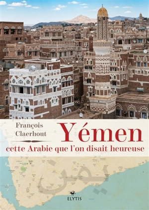 Yémen, cette Arabie que l'on disait heureuse - François Claerhout