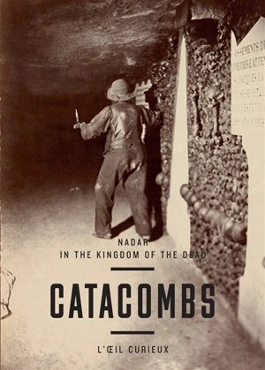 Catacombs : Nadar : in the kingdom of the dead - Sylvie Aubenas