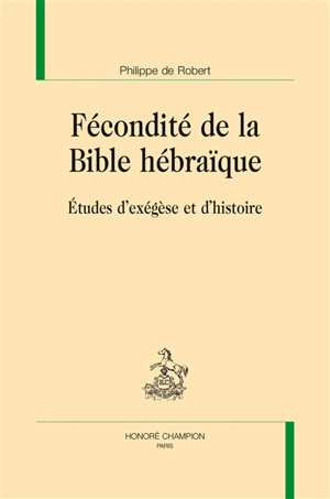 Fécondité de la Bible hébraïque : études d'exégèse et d'histoire - Philippe de Robert