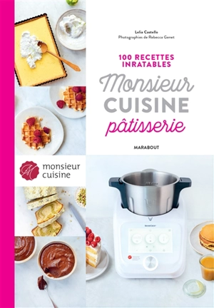 Monsieur Cuisine pâtisserie : 100 recettes inratables - Lelia Castello