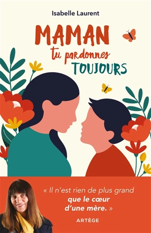 Maman tu pardonnes toujours : il n'est rien de plus grand que le coeur d'une mère - Isabelle Laurent