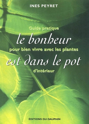 Le bonheur est dans le pot : guide pratique pour bien vivre avec les plantes d'intérieur - Inès Peyret