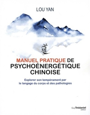 Manuel pratique de psychoénergétique chinoise : explorer son tempérament par le langage du corps et des pathologies - Lou Yan