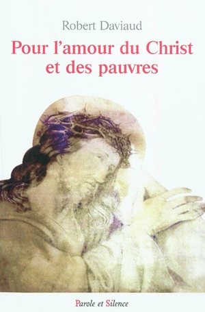 Pour l'amour du Christ et des pauvres : une existence missionnaire, à l'école du bienheureux Antoine Chevrier ! - Robert Daviaud