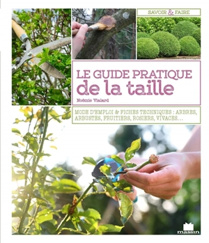 Le guide pratique de la taille : mode d'emploi & fiches techniques : arbres, arbustes, fruitiers, rosiers, vivaces... - Noémie Vialard