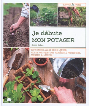 Je débute mon potager : tout savoir avant de se lancer, fiches pratiques des variétés à privilégier, conseils & astuces... - Noémie Vialard