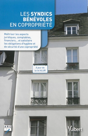 Les syndics bénévoles en copropriété : maîtriser les aspects juridiques, comptables, financiers... et satisfaire les obligations d'hygiène et de sécurité d'une copropriété - Association des responsables de copropriété (France)