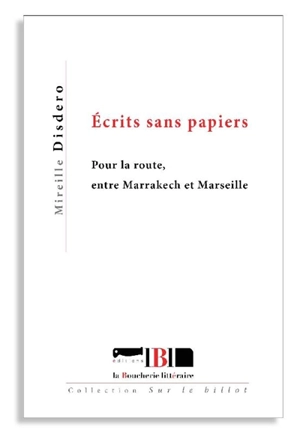 Ecrits sans papiers : pour la route, entre Marrakech et Marseille - Mireille Disdero