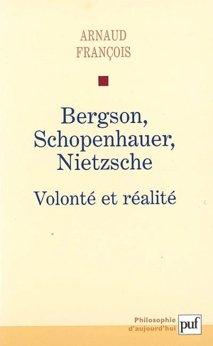 Bergson, Schopenhauer, Nietzsche : volonté et réalité - Arnaud François