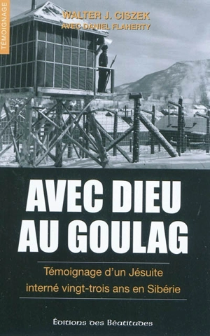 Avec Dieu au goulag : témoignage d'un jésuite interné vingt-trois ans en Sibérie - Walter Joseph Ciszek