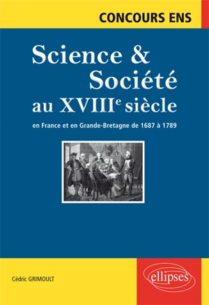Science & société au XVIIIe siècle : en France et en Grande-Bretagne de 1687 à 1789 : synthèse et documents, concours ENS - Cédric Grimoult