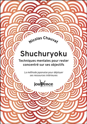 Shuchuryoku : techniques mentales pour rester concentré sur ses objectifs : la méthode japonaise pour déployer ses ressources intérieures - Nicolas Chauvat