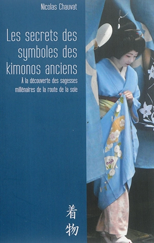 Les secrets des symboles des kimonos anciens : à la découverte des sagesses millénaires de la route de la soie - Nicolas Chauvat