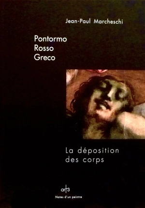 Pontormo, Rosso, Greco : la déposition des corps - Jean-Paul Marcheschi