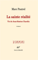 La sainte réalité : vie de Jean-Siméon Chardin - Marc Pautrel
