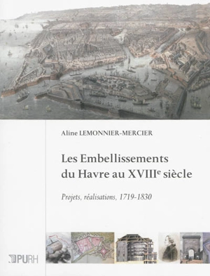 Les embellissements du Havre au XVIIIe siècle : projets, réalisations, 1719-1830 - Aline Lemonnier-Mercier