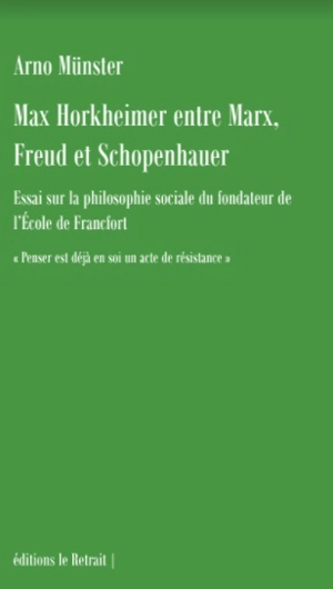 Max Horkheimer entre Marx, Freud et Schopenhauer : essai sur la philosophie sociale du fondateur de l'école de Francfort : penser est déjà en soi un acte de résistance - Arno Münster