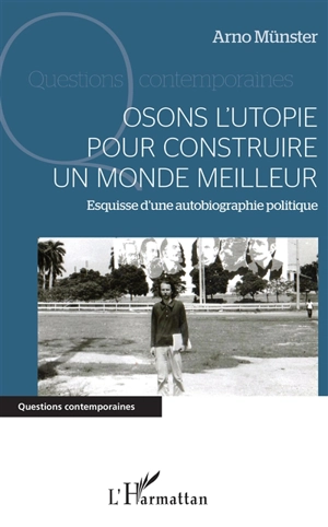 Osons l'utopie pour construire un monde meilleur : esquisse d'une autobiographie politique - Arno Münster