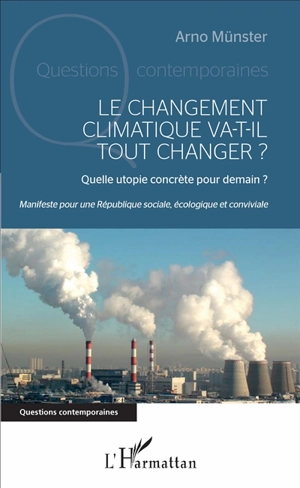 Le changement climatique va-t-il tout changer ? : quelle utopie concrète pour demain ? : manifeste pour une République sociale, écologique et conviviale - Arno Münster