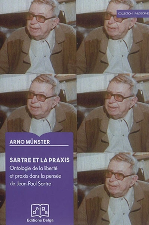 Sartre et la praxis : ontologie de la liberté et praxis dans la pensée de Jean-Paul Sartre - Arno Münster