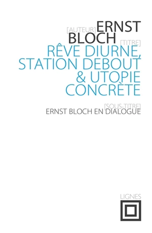 Rêve diurne, station debout & utopie concrète : Ernst Bloch en dialogue : entretiens avec José Marchand (1974) - Ernst Bloch