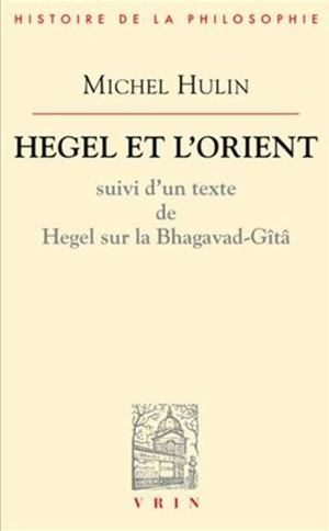 Hegel et l'Orient : suivi d'un texte de Hegel sur la Bhagavad-Gitâ - Michel Hulin