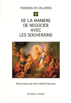 De la manière de négocier avec les souverains : de l'utilité des négociations, du choix des ambassadeurs et des envoyés, et des qualités nécessaires pour réussir dans ces emplois - François de Callières