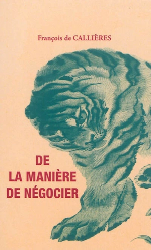 De la manière de négocier avec les souverains internationaux : de l'utilité des négociations, du choix des ambassadeurs et des envoyés et des qualités nécessaires pour réussir dans ces emplois - François de Callières