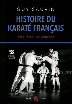 Histoire du karaté français : 1951-1976 : les origines - Guy Sauvin