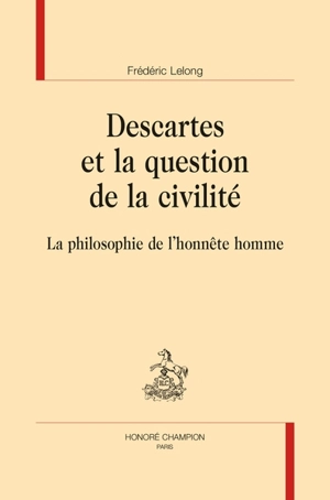 Descartes et la question de la civilité : la philosophie de l'honnête homme - Frédéric Lelong
