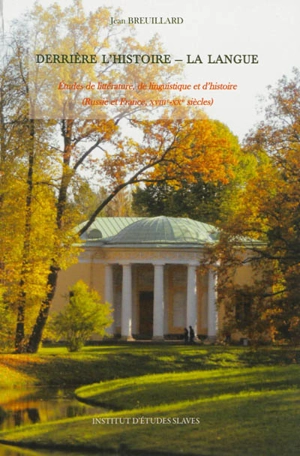 Derrière l'histoire, la langue : études de littérature, de linguistique et d'histoire : Russie et France, XVIIIe-XXe siècle - Jean Breuillard