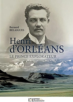 Henri d'Orléans : le prince explorateur - Bernard Belaigues