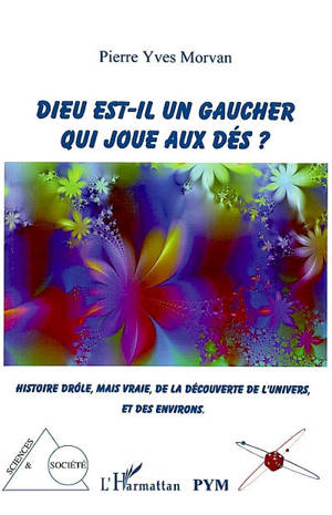 Dieu est-il un gaucher qui joue aux dés ? : histoire drôle, mais vraie, de la découverte de l'univers, et de ses environs - Pierre Yves Morvan