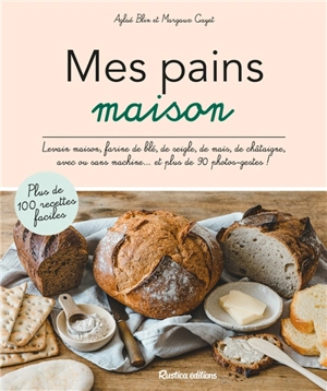 Mes pains maison : levain maison, farine de blé, de seigle, de maïs, de châtaigne, avec ou sans machine... et plus de 90 photos-gestes ! - Aglaé Blin