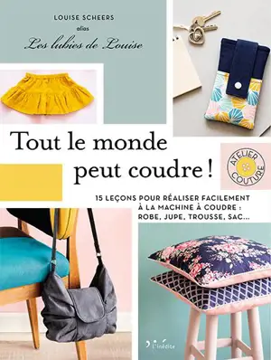 Tout le monde peut coudre ! : 15 leçons pour réaliser facilement à la machine à coudre : robe, jupe, trousse, sac... - Louise Scheers