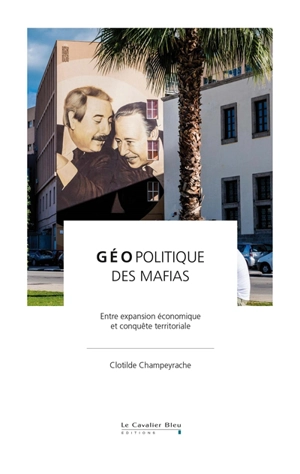 Géopolitique des mafias : entre expansion économique et conquête territoriale - Clotilde Champeyrache