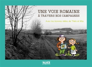 Une voie romaine à travers nos campagnes : avec les bonnes idées de Théo et Mia - Jean-François Triolet