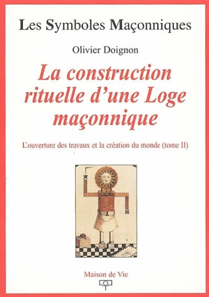 L'ouverture des travaux et la création du monde. Vol. 2. La construction rituelle d'une loge maçonnique - Olivier Doignon