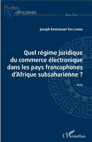 Quel régime juridique du commerce électronique dans les pays francophones d'Afrique subsaharienne ? : essai - Joseph Emmanuel Yayi Lipem