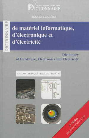 Dictionnaire de matériel informatique, d'électronique et d'électricité : anglais-français. Dictionary of hardware, electronics and electricity : english-french - Jean-Guy Grenier