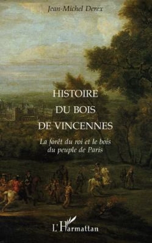 Histoire du bois de Vincennes : la forêt du roi et le bois du peuple de Paris - Jean-Michel Derex