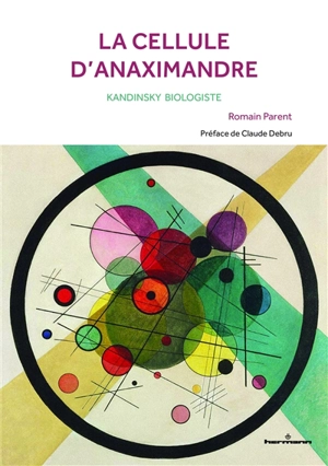 La cellule d'Anaximandre : Kandinsky biologiste - Romain Parent