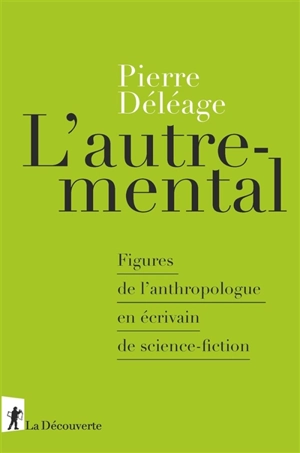 L'autre-mental : figures de l'anthropologue en écrivain de science-fiction - Pierre Déléage