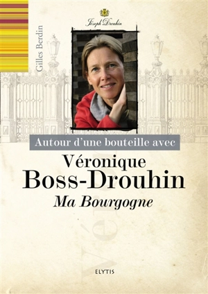 Autour d'une bouteille avec Véronique Boss-Drouhin : ma Bourgogne - Gilles Berdin