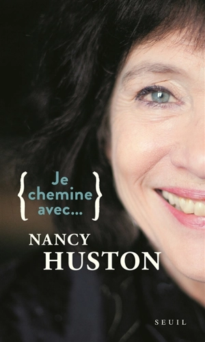 Je chemine avec... Nancy Huston : entretiens menés par Sophie Lhuillier - Nancy Huston