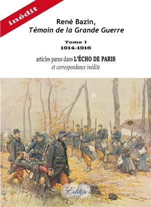René Bazin, témoin de la Grande Guerre. Vol. 1. 1914-1916 : articles parus dans L'Echo de Paris et correspondance inédite - René Bazin
