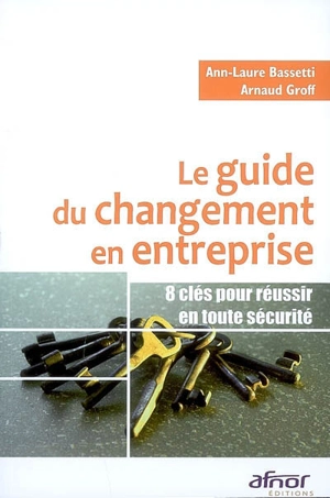 Le guide du changement en entreprise : 8 clés pour réussir en toute sécurité - Arnaud Groff