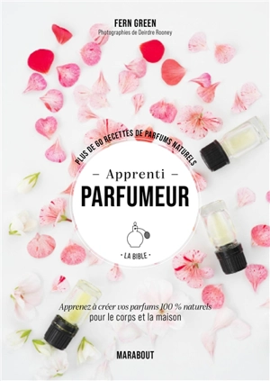 Apprenti parfumeur, la bible : plus de 60 recettes de parfums naturels : apprenez à créer vos parfums 100 % naturels pour le corps et la maison - Fern Green