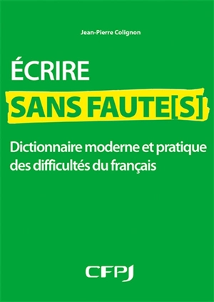 Ecrire sans faute(s) : dictionnaire moderne et pratique des difficultés du français - Jean-Pierre Colignon